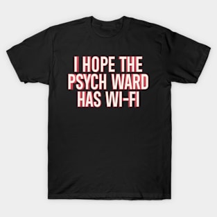 I Hope The Psych Ward Has Wi-Fi T-Shirt